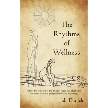 The Rhythms of Wellness: Follow the wisdom of the ancient sages and align with Nature's cycles for greater health and wellbeing.