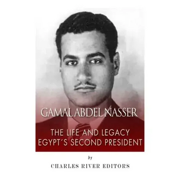 Gamal Abdel Nasser: The Life and Legacy of Egypt's Second President