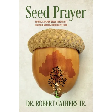 Seed Prayer: Sowing Kingdom Seeds in Your Life That Will Manifest Productive Fruit