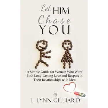 Let Him Chase You: A Simple Guide for Women Who Want Both Long-Lasting Love and Respect in Their Relationships with Men