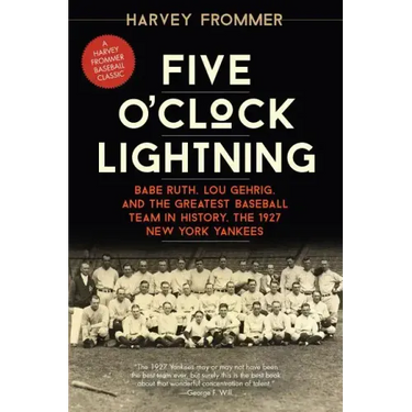 Five O'Clock Lightning: Babe Ruth, Lou Gehrig, and the Greatest Baseball Team in History, the 1927 New York Yankees