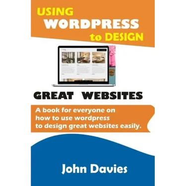 Using Wordpress to Design Great Websites: A book for everyone on how to use Wordpress to design great websites easily