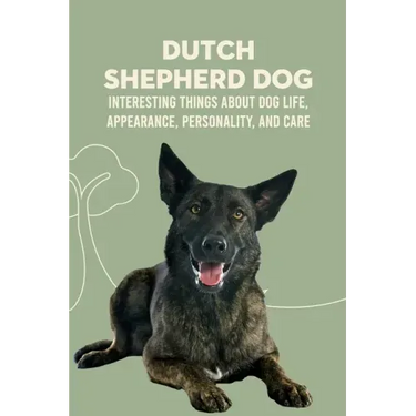 Dutch Shepherd Dog: Interesting Things about Dog Life, Appearance, Personality, And Care: Reference Book About Dutch Shepherd Dog