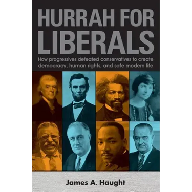 Hurrah for Liberals: How Progressives Defeated Conservatives to Create Democracy, Human Rights and Safe Modern Life