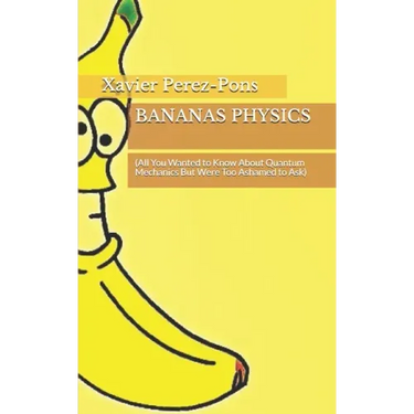 Bananas Physics: (All You Wanted to Know About Quantum Mechanics But Were Too Ashamed to Ask)