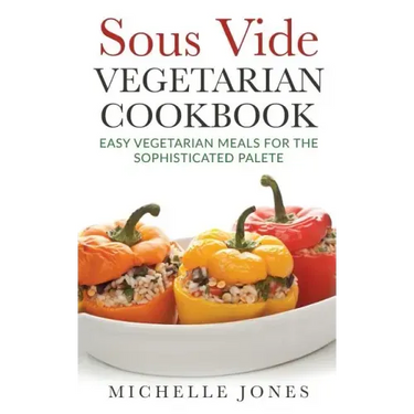 Sous Vide Vegeterian Cookbook: Easy Vegetarian Meals For Sophisticated Palette