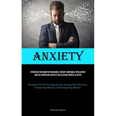 Anxiety: Strategies For Cognitive Behavioral Therapy, Emotional Intelligence, And Self-discipline Can Help You Clear Out Mental Clutter (Strategies Fo