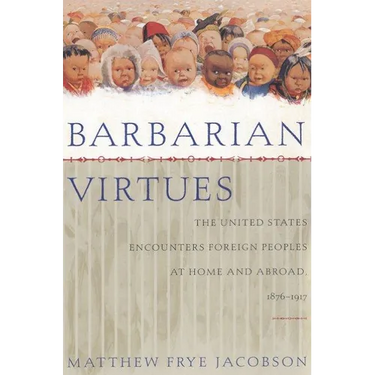 Barbarian Virtues: The United States Encounters Foreign Peoples at Home and Abroad, 1876-1917