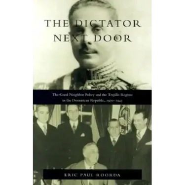 The Dictator Next Door: The Good Neighbor Policy and the Trujillo Regime in the Dominican Republic, 1930-1945