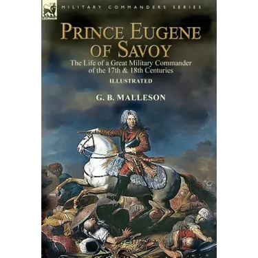 Prince Eugene of Savoy: the Life of a Great Military Commander of the 17th & 18th Centuries