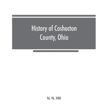 History of Coshocton County, Ohio: its past and present, 1740-1881. Containing a comprehensive history of Ohio; a complete history of Coshocton County