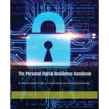 The Personal Digital Resilience Handbook: An essential guide to safe, secure and robust use of everyday technology