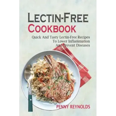 Lectin-Free Cookbook: Quick And Tasty Lectin-Free Recipes To Lower Inflammation And Prevent Diseases