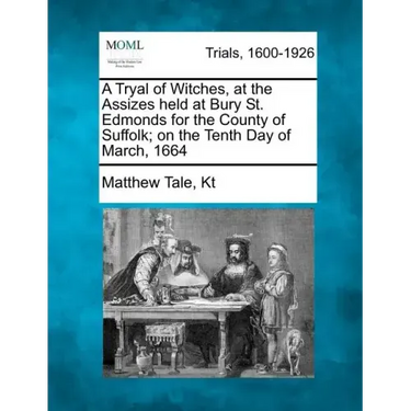 A Tryal of Witches, at the Assizes held at Bury St. Edmonds for the County of Suffolk; on the Tenth Day of March, 1664