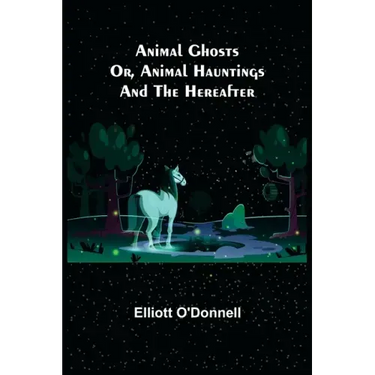 Animal Ghosts; Or, Animal Hauntings and the Hereafter