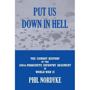 Put Us Down In Hell: The Combat History of the 508th Parachute Infantry Regiment in World War II