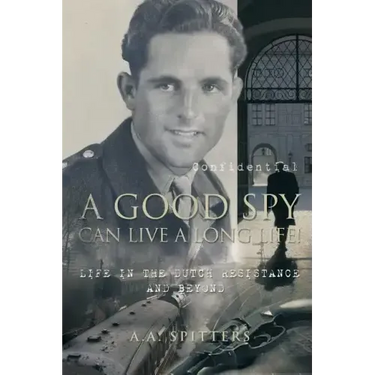 A Good Spy Can Live a Long Life!: Life in the Dutch Resistance and Beyond