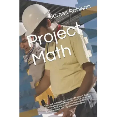 Project Math: Tools and Techniques for Project Managers, Agile Coaches and Scrum Masters, Project Sponsors and Business Analysts, Project Management O