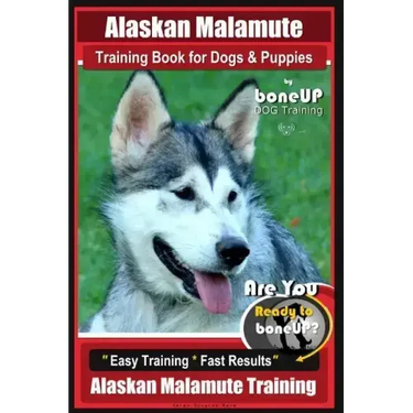 Alaskan Malamute Training Book for Dogs & Puppies By BoneUP DOG Training: Are You Ready to Bone Up? Easy Training * Fast Results Alaskan Malamute Trai