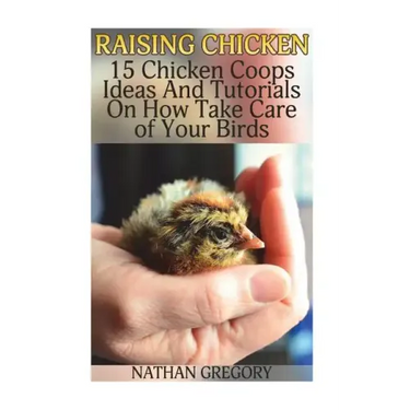 Raising Chicken: 15 Chicken Coops Ideas And Tutorials On How Take Care of Your Birds