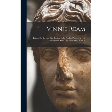 Vinnie Ream: Printed for Private Distribution Only: And to Preserve a Few Souvenirs of Artist Life From 1865 to 1878