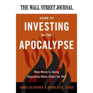 The Wall Street Journal Guide to Investing in the Apocalypse: Make Money by Seeing Opportunity Where Others See Peril