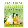 Natural Liquid Soap Recipes: An Easy and Complete Step by Step Beginners Guide To Making Hand Soap, Shampoo, Conditioner, Lotion, Moisturizer, Natu
