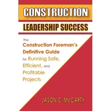 Construction Leadership Success: The Construction Foreman's Definitive Guide for Running Safe, Efficient, and Profitable Projects