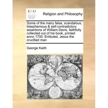 Some of the Many False, Scandalous, Blasphemous & Self-Contradictory Assertions of William Davis, Faithfully Collected Out of His Book, Printed Anno 1