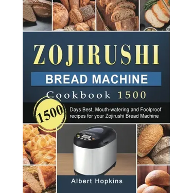Zojirushi Bread Machine Cookbook1500: 1500 Days Best, Mouth-watering and Foolproof recipes for your Zojirushi Bread Machine
