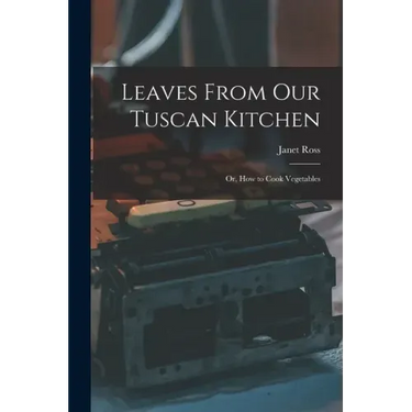 Leaves From Our Tuscan Kitchen: Or, How to Cook Vegetables