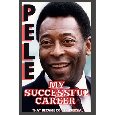 Pele: My Successful Career That Became Controversial