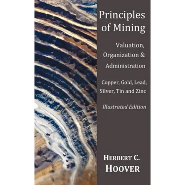 Principles of Mining - (With index and illustrations)Valuation, Organization and Administration. Copper, Gold, Lead, Silver, Tin and Zinc.