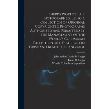 Shepp's World's Fair Photographed. Being a Collection of Original Copyrighted Photographs Authorized and Permitted by the Management of the World's Co