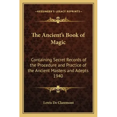 The Ancient's Book of Magic: Containing Secret Records of the Procedure and Practice of the Ancient Masters and Adepts 1940