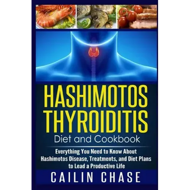 Hashimotos Thyroiditis Diet and Cookbook: Everything You Need to Know About Hashimotos Disease, Treatments, and Diet Plans to Lead a Productive Life
