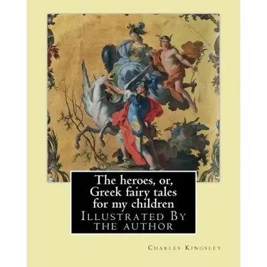 The heroes, or, Greek fairy tales for my children By: Charles Kingsley: Illustrated By the author