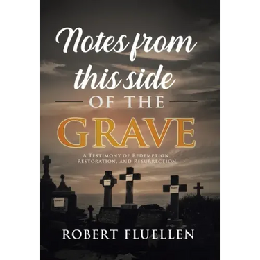 Notes from This Side of the Grave: A Testimony of Redemption, Restoration, and Resurrection