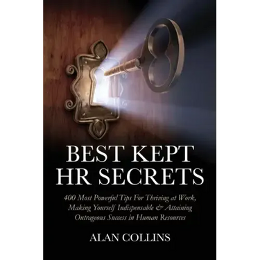Best Kept HR Secrets: 400 Most Powerful Tips For Thriving at Work, Making Yourself Indispensable & Attaining Outrageous Success in Human Resources