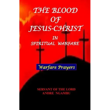 The Blood of Jesus Christ: in Spiritual Warfare