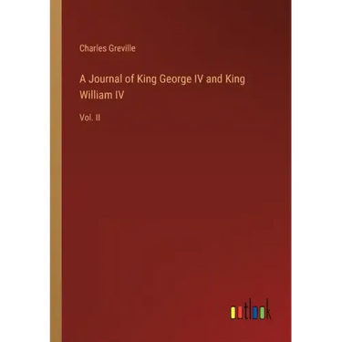 A Journal of King George IV and King William IV: Vol. II
