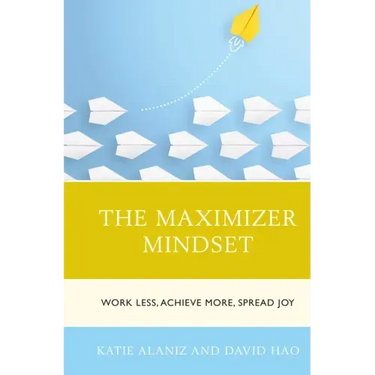 The Maximizer Mindset: Work Less, Achieve More, Spread Joy