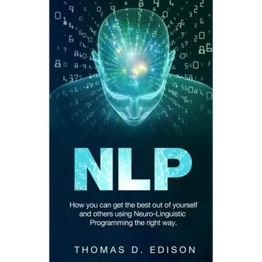 Nlp: How you can get the best out of yourself and others using Neuro-Linguistic Programming the right way