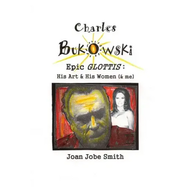 Charles Bukowski Epic Glottis: His Art & His Women (& me)