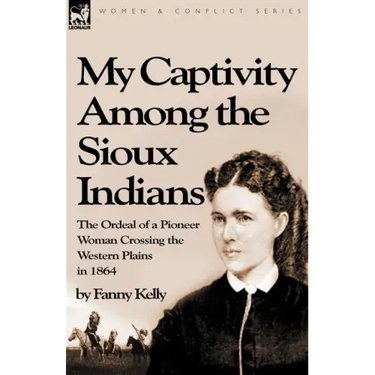 My Captivity Among the Sioux Indians: the Ordeal of a Pioneer Woman Crossing the Western Plains in 1864