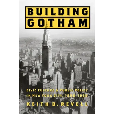 Building Gotham: Civic Culture and Public Policy in New York City, 1898-1938