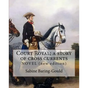 Court Royal; a story of cross currents, By: Sabine Baring-Gould: NOVEL. It explores the conflict between the English aristocracy and nineteenth centur