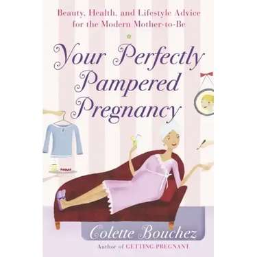 Your Perfectly Pampered Pregnancy: Beauty, Health, and Lifestyle Advice for the Modern Mother-To-Be