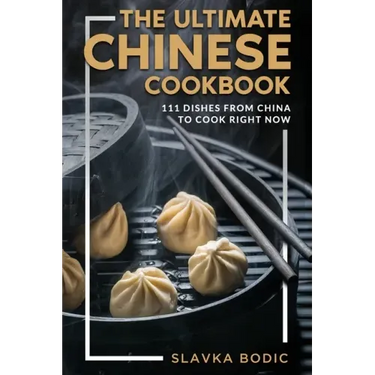 The Ultimate Chinese Cookbook: 111 Dishes From China To Cook Right Now