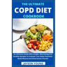 The Ultimate COPD Diet Cookbook: An Essential Step By Step Dietary Guide With Delectable, Nutritious And Easy-To-Follow Recipes To Managing And Living